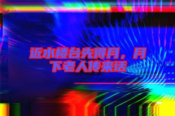 近水樓臺(tái)先得月，月下老人傳來話