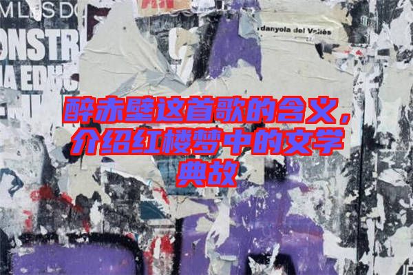 醉赤壁這首歌的含義，介紹紅樓夢中的文學(xué)典故