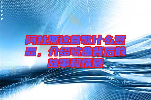 阿杜撕這首歌什么意思，介紹歌曲背后的故事和情感