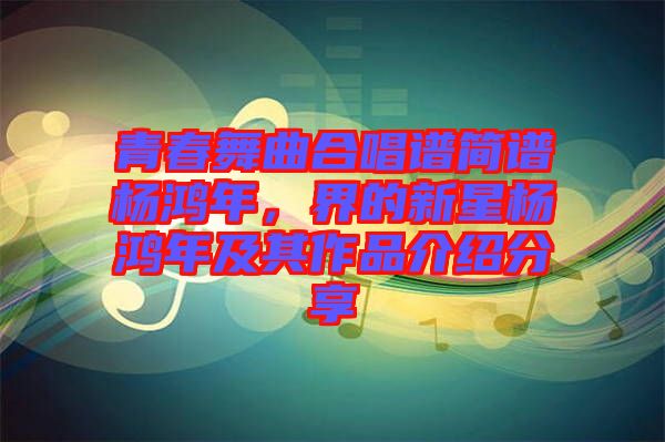 青春舞曲合唱譜簡譜楊鴻年，界的新星楊鴻年及其作品介紹分享