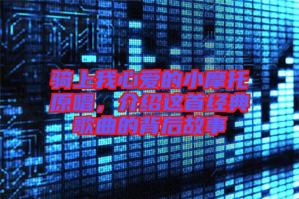 騎上我心愛的小摩托原唱，介紹這首經(jīng)典歌曲的背后故事