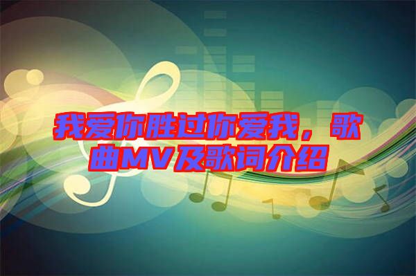 我愛你勝過你愛我，歌曲MV及歌詞介紹