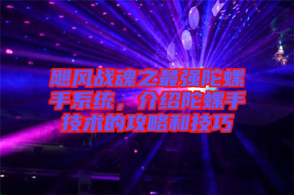 颶風戰(zhàn)魂之最強陀螺手系統(tǒng)，介紹陀螺手技術(shù)的攻略和技巧