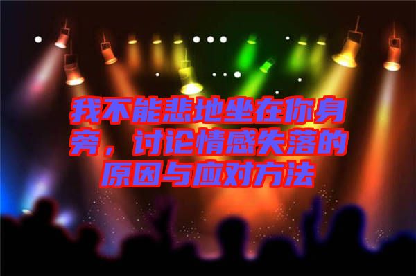我不能悲地坐在你身旁，討論情感失落的原因與應對方法