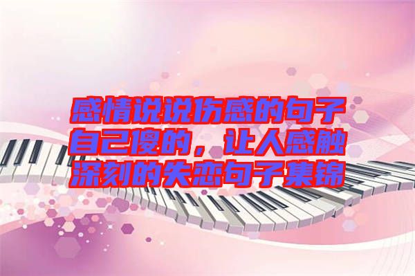 感情說(shuō)說(shuō)傷感的句子自己傻的，讓人感觸深刻的失戀句子集錦