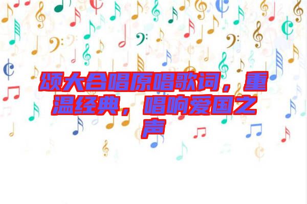 頌大合唱原唱歌詞，重溫經(jīng)典，唱響愛國之聲