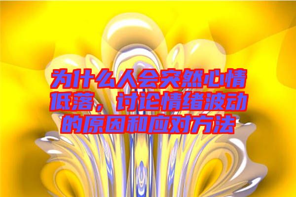 為什么人會突然心情低落，討論情緒波動的原因和應對方法