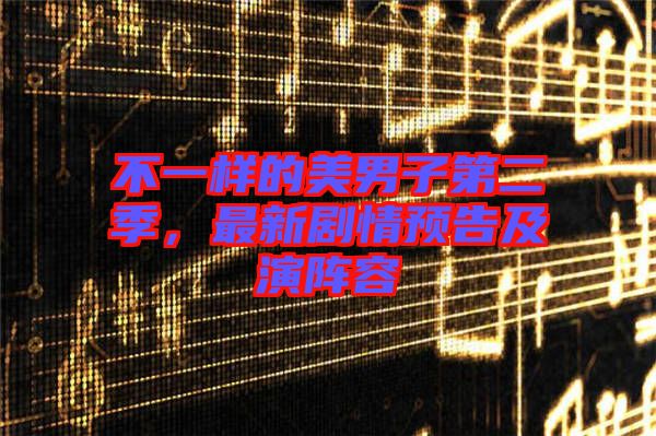 不一樣的美男子第二季，最新劇情預(yù)告及演陣容
