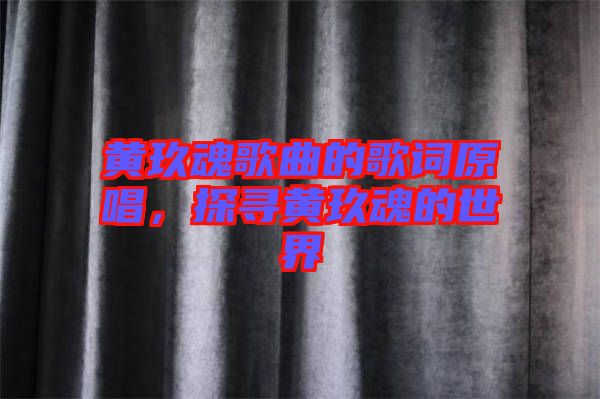 黃玖魂歌曲的歌詞原唱，探尋黃玖魂的世界