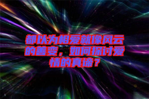 都以為相愛(ài)就像風(fēng)云的善變，如何探討愛(ài)情的真諦？