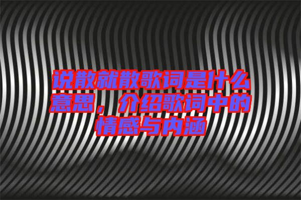 說(shuō)散就散歌詞是什么意思，介紹歌詞中的情感與內(nèi)涵