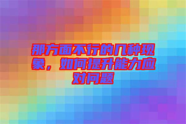 那方面不行的幾種現(xiàn)象，如何提升能力應(yīng)對問題