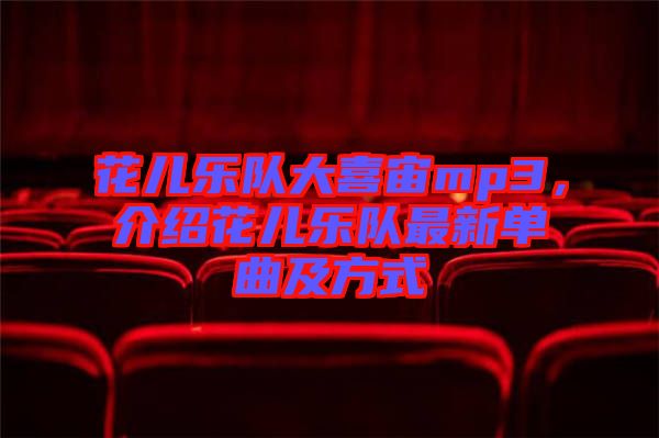 花兒樂(lè)隊(duì)大喜宙mp3，介紹花兒樂(lè)隊(duì)最新單曲及方式