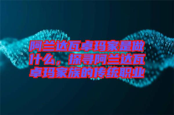 阿蘭達(dá)瓦卓瑪家是做什么，探尋阿蘭達(dá)瓦卓瑪家族的傳統(tǒng)職業(yè)