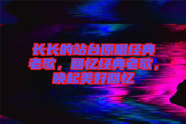 長長的站臺原唱經(jīng)典老歌，回憶經(jīng)典老歌，喚起美好回憶