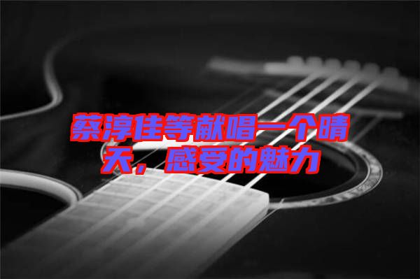 蔡淳佳等獻唱一個晴天，感受的魅力