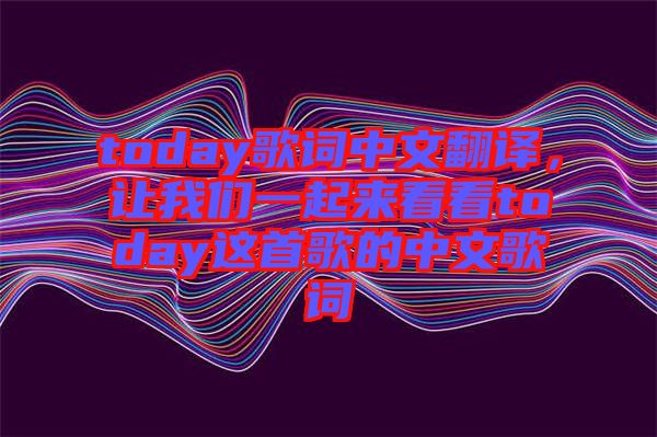 today歌詞中文翻譯，讓我們一起來看看today這首歌的中文歌詞