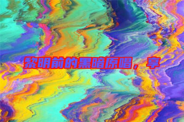 黎明前的黑暗原唱，享