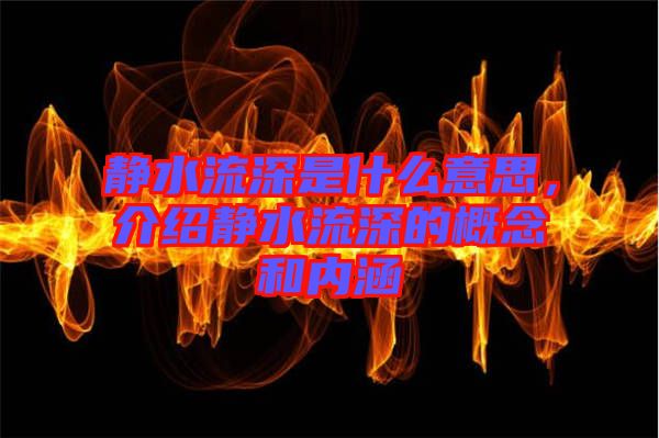 靜水流深是什么意思，介紹靜水流深的概念和內(nèi)涵