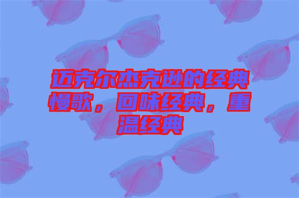 邁克爾杰克遜的經(jīng)典慢歌，回味經(jīng)典，重溫經(jīng)典