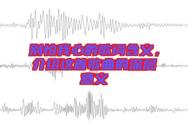 別怕我心的歌詞含義，介紹這首歌曲的深層意義