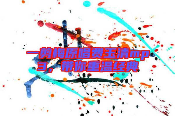 一剪梅原唱費(fèi)玉清mp3，帶你重溫經(jīng)典