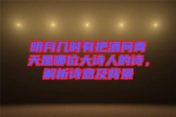 明月幾時有把酒問青天是哪位大詩人的詩，解析詩意及背景
