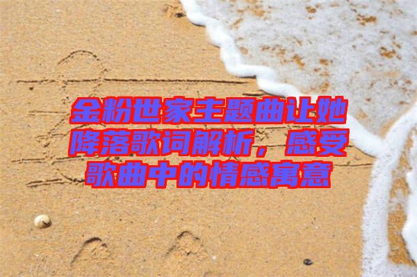 金粉世家主題曲讓她降落歌詞解析，感受歌曲中的情感寓意
