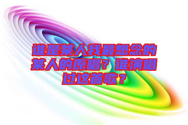 誰是某人我最想念的某人的原唱？誰演唱過這首歌？