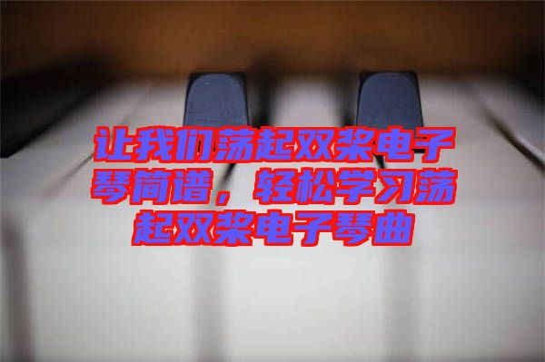 讓我們蕩起雙槳電子琴簡(jiǎn)譜，輕松學(xué)習(xí)蕩起雙槳電子琴曲