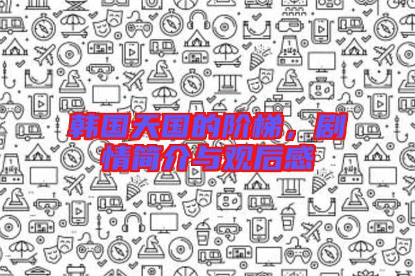 韓國天國的階梯，劇情簡介與觀后感