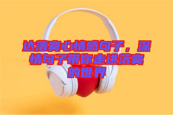 達(dá)落寞心情感句子，深情句子帶你走進(jìn)落寞的世界