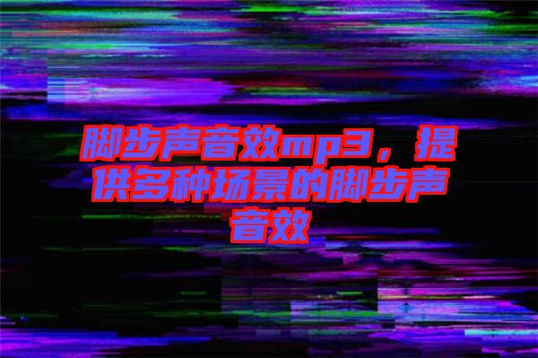 腳步聲音效mp3，提供多種場景的腳步聲音效