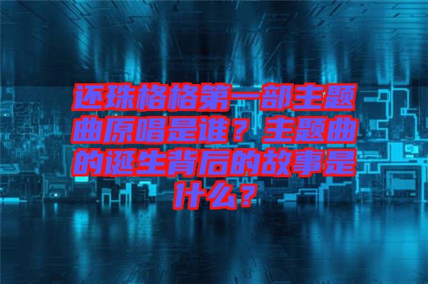 還珠格格第一部主題曲原唱是誰？主題曲的誕生背后的故事是什么？