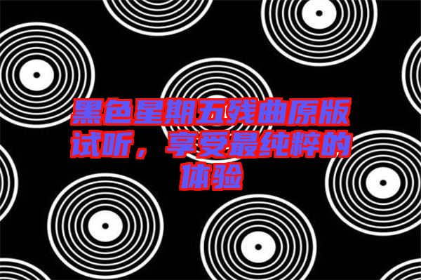 黑色星期五殘曲原版試聽，享受最純粹的體驗(yàn)