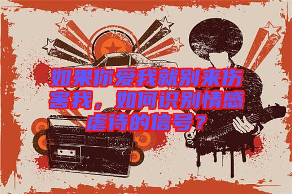 如果你愛我就別來傷害我，如何識別情感虐待的信號？