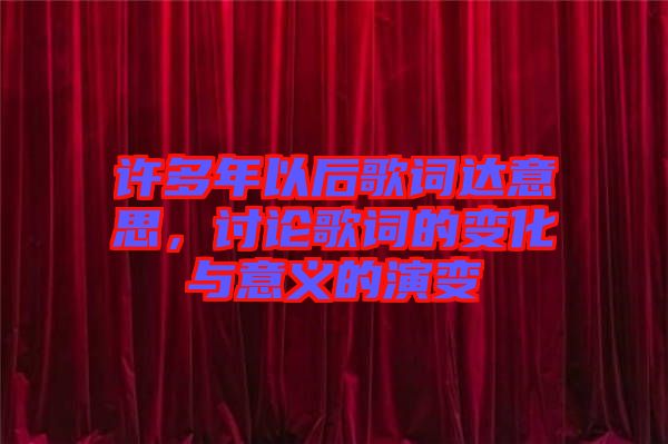 許多年以后歌詞達(dá)意思，討論歌詞的變化與意義的演變