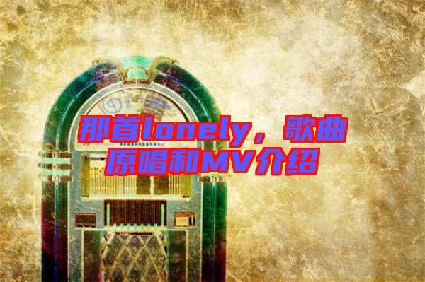 那首lonely，歌曲原唱和MV介紹