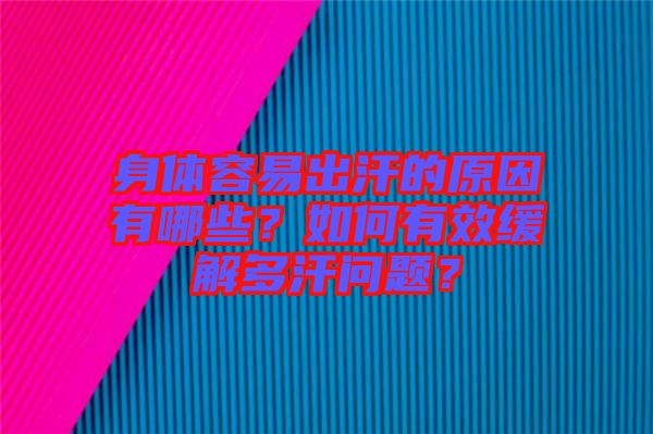 身體容易出汗的原因有哪些？如何有效緩解多汗問題？