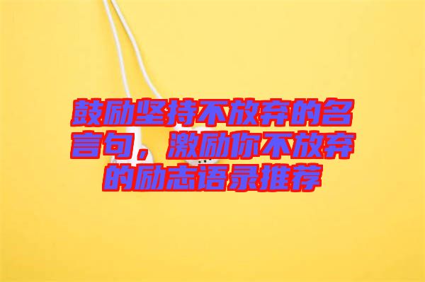 鼓勵(lì)堅(jiān)持不放棄的名言句，激勵(lì)你不放棄的勵(lì)志語(yǔ)錄推薦
