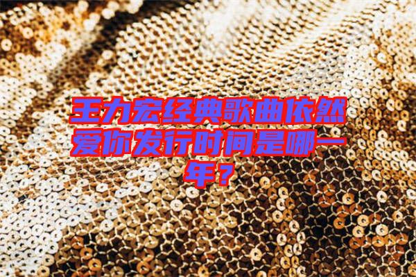 王力宏經(jīng)典歌曲依然愛你發(fā)行時(shí)間是哪一年？