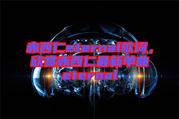 赤西仁eternal歌詞，欣賞赤西仁最新單曲eternal