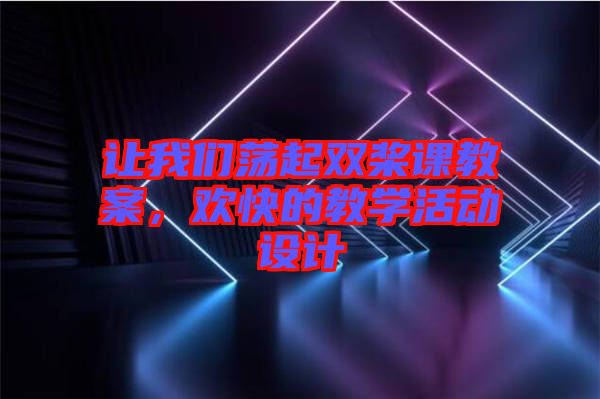 讓我們蕩起雙槳課教案，歡快的教學(xué)活動設(shè)計