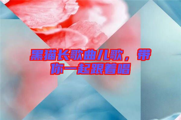 黑貓長(zhǎng)歌曲兒歌，帶你一起跟著唱