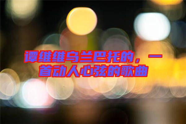 譚維維烏蘭巴托的，一首動人心弦的歌曲