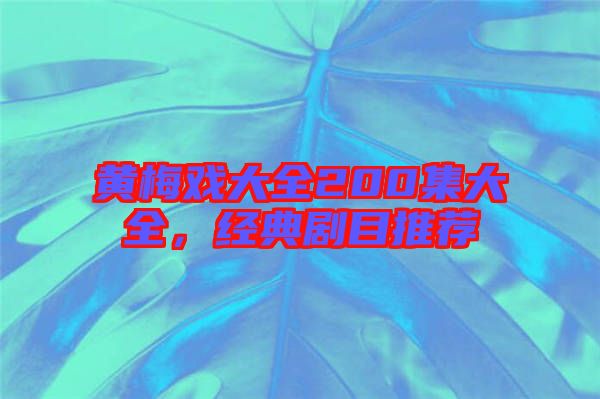 黃梅戲大全200集大全，經典劇目推薦