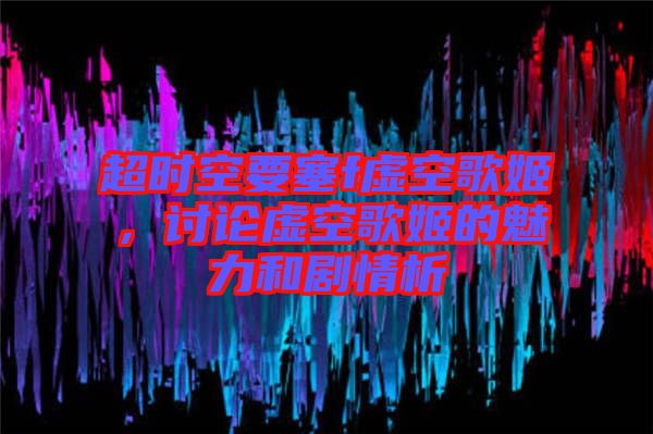 超時(shí)空要塞f虛空歌姬，討論虛空歌姬的魅力和劇情析