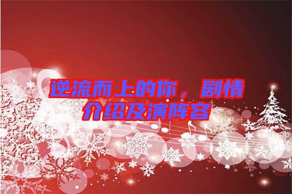 逆流而上的你，劇情介紹及演陣容