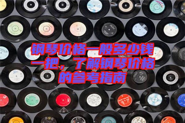 鋼琴價(jià)格一般多少錢(qián)一把，了解鋼琴價(jià)格的參考指南