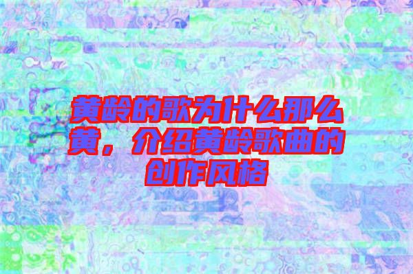 黃齡的歌為什么那么黃，介紹黃齡歌曲的創(chuàng)作風(fēng)格